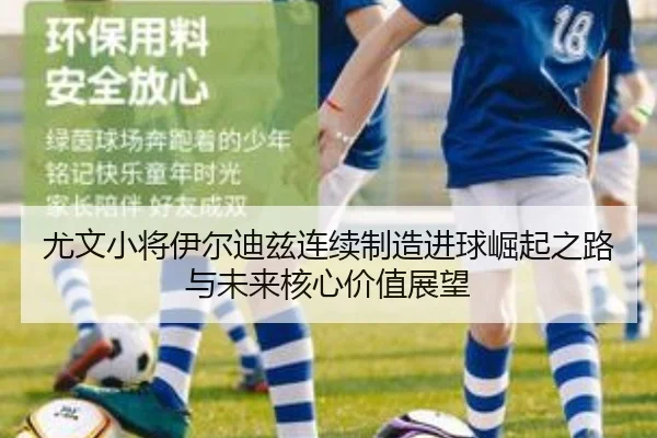 尤文小将伊尔迪兹连续制造进球崛起之路与未来核心价值展望